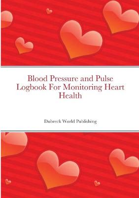 Book cover for Blood Pressure and Pulse Logbook For Monitoring Heart Health