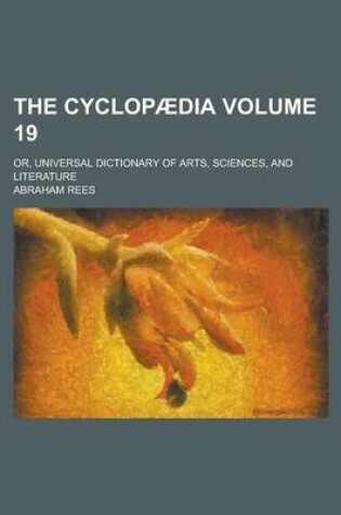 Cover of The Cyclopaedia; Or, Universal Dictionary of Arts, Sciences, and Literature Volume 19