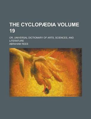 Book cover for The Cyclopaedia; Or, Universal Dictionary of Arts, Sciences, and Literature Volume 19