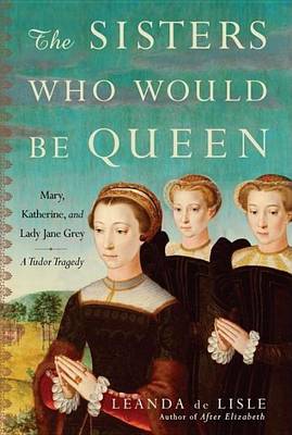 Book cover for Sisters Who Would Be Queen, The: Mary, Katherine, and Lady Jane Grey: A Tudor Tragedy