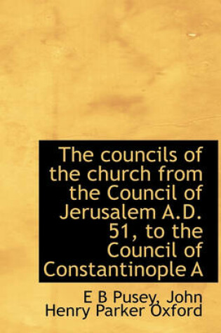 Cover of The Councils of the Church from the Council of Jerusalem A.D. 51, to the Council of Constantinople a