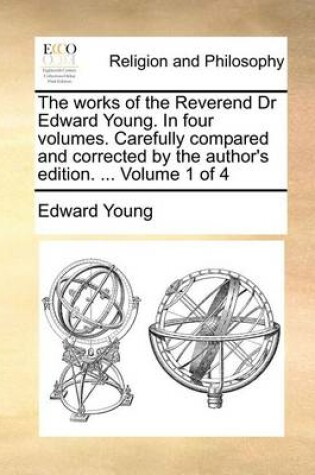 Cover of The Works of the Reverend Dr Edward Young. in Four Volumes. Carefully Compared and Corrected by the Author's Edition. ... Volume 1 of 4
