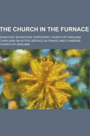 Cover of The Church in the Furnace; Essays by Seventeen Temporary Church of England Chaplains on Active Service in France and Flanders