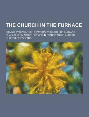 Book cover for The Church in the Furnace; Essays by Seventeen Temporary Church of England Chaplains on Active Service in France and Flanders