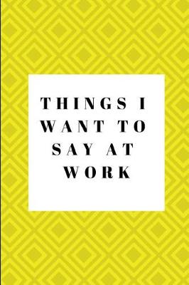 Book cover for Things I Want to Say at Work