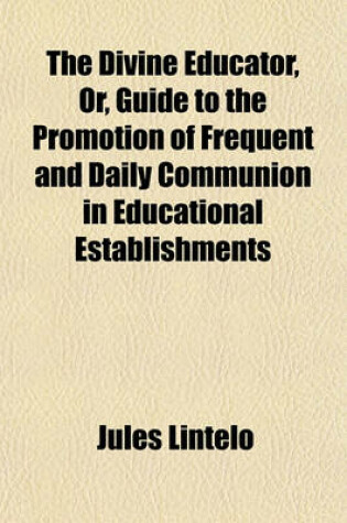 Cover of The Divine Educator, Or, Guide to the Promotion of Frequent and Daily Communion in Educational Establishments