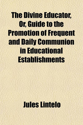 Book cover for The Divine Educator, Or, Guide to the Promotion of Frequent and Daily Communion in Educational Establishments