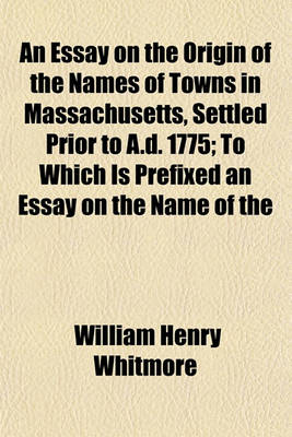 Book cover for An Essay on the Origin of the Names of Towns in Massachusetts, Settled Prior to A.D. 1775; To Which Is Prefixed an Essay on the Name of the