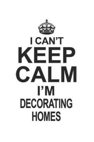 Cover of I Can't Keep Calm I'm Decorating Homes