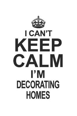 Book cover for I Can't Keep Calm I'm Decorating Homes