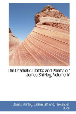 Book cover for The Dramatic Works and Poems of James Shirley, Volume IV