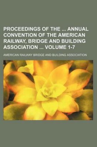Cover of Proceedings of the Annual Convention of the American Railway, Bridge and Building Association Volume 1-7