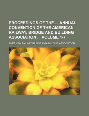 Book cover for Proceedings of the Annual Convention of the American Railway, Bridge and Building Association Volume 1-7