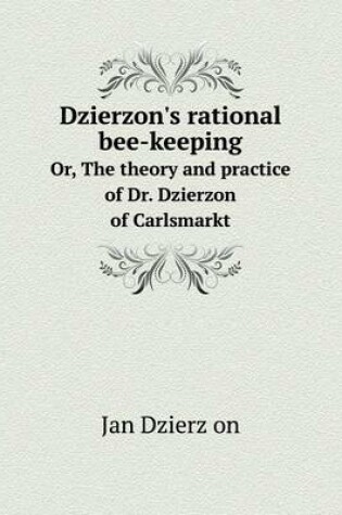 Cover of Dzierzon's rational bee-keeping Or, The theory and practice of Dr. Dzierzon of Carlsmarkt