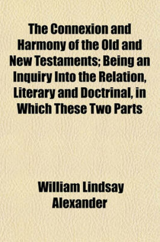 Cover of The Connexion and Harmony of the Old and New Testaments; Being an Inquiry Into the Relation, Literary and Doctrinal, in Which These Two Parts