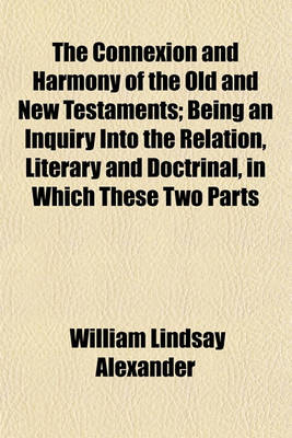 Book cover for The Connexion and Harmony of the Old and New Testaments; Being an Inquiry Into the Relation, Literary and Doctrinal, in Which These Two Parts