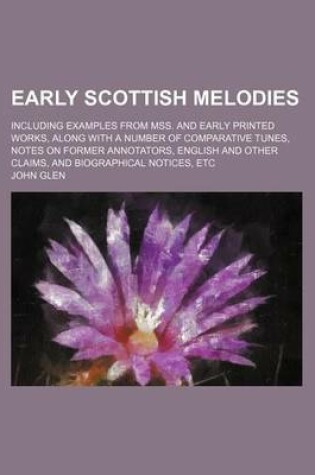 Cover of Early Scottish Melodies; Including Examples from Mss. and Early Printed Works, Along with a Number of Comparative Tunes, Notes on Former Annotators, English and Other Claims, and Biographical Notices, Etc