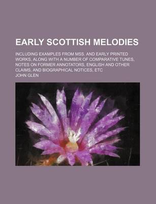 Book cover for Early Scottish Melodies; Including Examples from Mss. and Early Printed Works, Along with a Number of Comparative Tunes, Notes on Former Annotators, English and Other Claims, and Biographical Notices, Etc