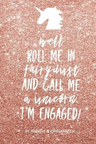 Cover of Well Roll Me in Fairy Dust and Call Me a Unicorn I'm Engaged Planner & Organizer