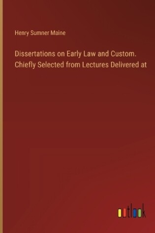 Cover of Dissertations on Early Law and Custom. Chiefly Selected from Lectures Delivered at