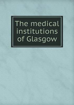 Book cover for The medical institutions of Glasgow