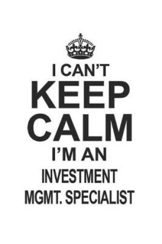 Cover of I Can't Keep Calm I'm An Investment Mgmt. Specialist