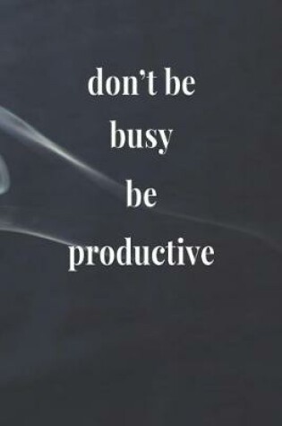 Cover of Don't Be Busy Be Productive