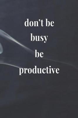 Book cover for Don't Be Busy Be Productive