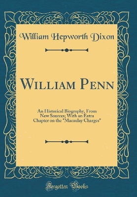 Book cover for William Penn: An Historical Biography, From New Sources; With an Extra Chapter on the "Macaulay Charges" (Classic Reprint)