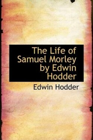 Cover of The Life of Samuel Morley by Edwin Hodder