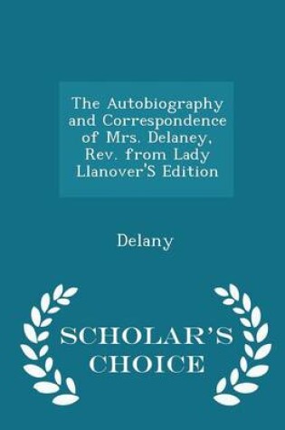 Cover of The Autobiography and Correspondence of Mrs. Delaney, REV. from Lady Llanover's Edition - Scholar's Choice Edition