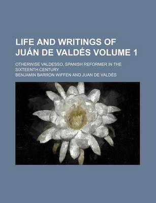 Book cover for Life and Writings of Juan de Valdes Volume 1; Otherwise Valdesso, Spanish Reformer in the Sixteenth Century