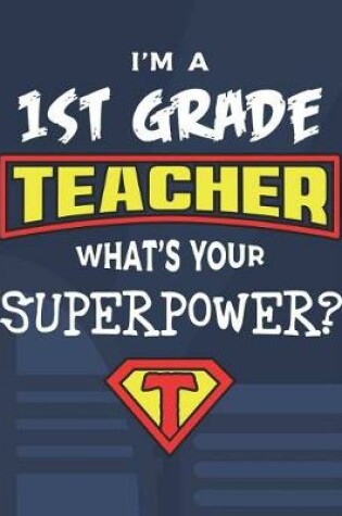 Cover of I'm A 1st Grade Teacher What's Your Superpower?