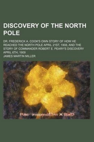 Cover of Discovery of the North Pole; Dr. Frederick A. Cook's Own Story of How He Reached the North Pole April 21st, 1908, and the Story of Commander Robert E. Peary's Discovery April 6th, 1909