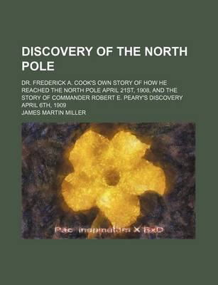 Book cover for Discovery of the North Pole; Dr. Frederick A. Cook's Own Story of How He Reached the North Pole April 21st, 1908, and the Story of Commander Robert E. Peary's Discovery April 6th, 1909