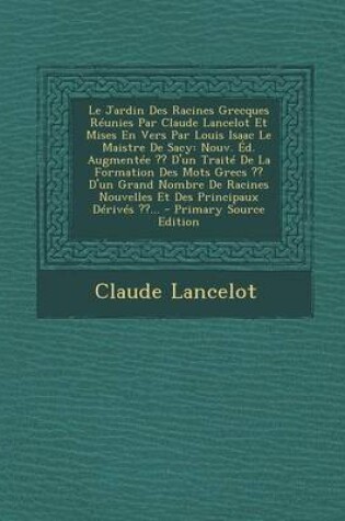 Cover of Le Jardin Des Racines Grecques Reunies Par Claude Lancelot Et Mises En Vers Par Louis Isaac Le Maistre De Sacy