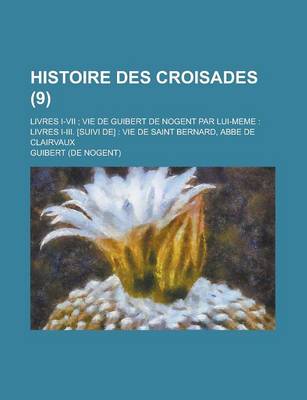 Book cover for Histoire Des Croisades; Livres I-VII; Vie de Guibert de Nogent Par Lui-Meme