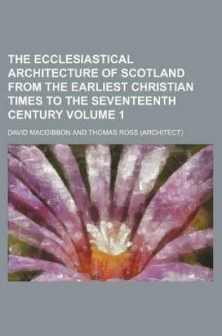 Cover of The Ecclesiastical Architecture of Scotland from the Earliest Christian Times to the Seventeenth Century Volume 1