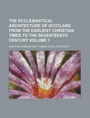 Book cover for The Ecclesiastical Architecture of Scotland from the Earliest Christian Times to the Seventeenth Century Volume 1