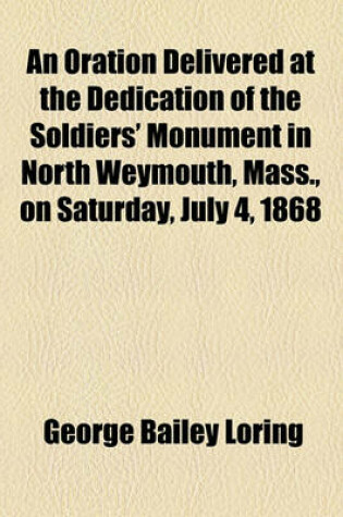 Cover of An Oration Delivered at the Dedication of the Soldiers' Monument in North Weymouth, Mass., on Saturday, July 4, 1868