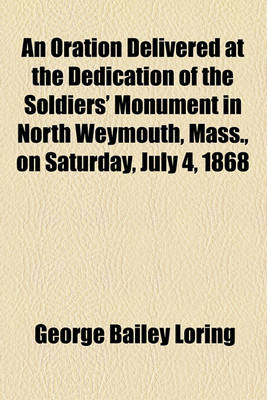 Book cover for An Oration Delivered at the Dedication of the Soldiers' Monument in North Weymouth, Mass., on Saturday, July 4, 1868