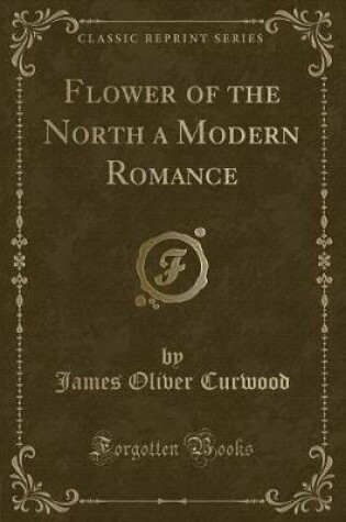 Cover of Flower of the North a Modern Romance (Classic Reprint)