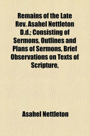 Cover of Remains of the Late REV. Asahel Nettleton D.D.; Consisting of Sermons, Outlines and Plans of Sermons, Brief Observations on Texts of Scripture,