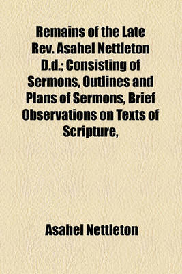 Book cover for Remains of the Late REV. Asahel Nettleton D.D.; Consisting of Sermons, Outlines and Plans of Sermons, Brief Observations on Texts of Scripture,