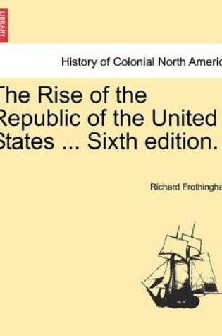 Cover of The Rise of the Republic of the United States ... Sixth Edition.