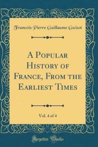 Cover of A Popular History of France, from the Earliest Times, Vol. 4 of 4 (Classic Reprint)