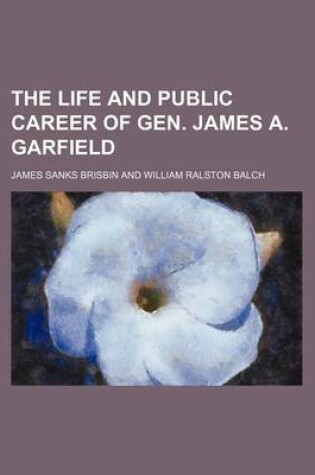 Cover of The Life and Public Career of Gen. James A. Garfield