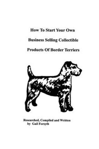 Cover of How To Start Your Own Business Selling Collectible Products Of Border Terriers