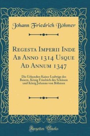 Cover of Regesta Imperii Inde AB Anno 1314 Usque Ad Annum 1347