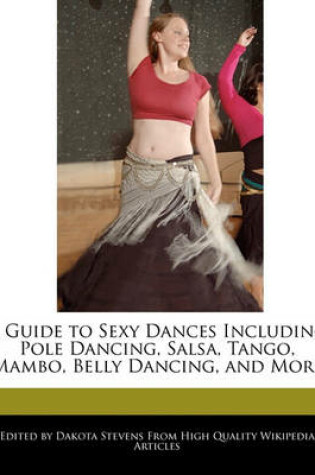 Cover of A Guide to Sexy Dances Including Pole Dancing, Salsa, Tango, Mambo, Belly Dancing, and More